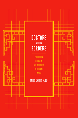 Doctors Within Borders: Profession, Ethnicity, and Modernity in Colonial Taiwan Volume 1 - Lo, Ming-Cheng, and Robertson, Jennier (Foreword by)