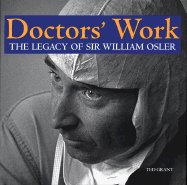 Doctors' Work: The Legacy of Sir William Osler - Grant, Ted