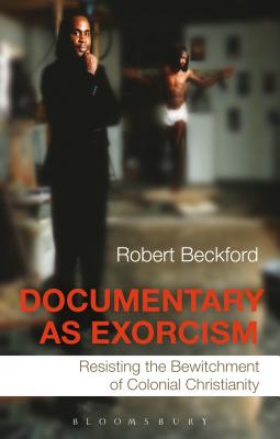 Documentary as Exorcism: Resisting the Bewitchment of Colonial Christianity - Beckford, Robert