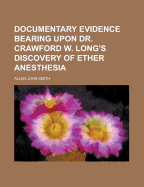 Documentary Evidence Bearing Upon Dr. Crawford W. Long's Discovery of Ether Anesthesia