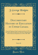 Documentary History of Education in Upper Canada, Vol. 19: From the Passing of the Constitutional Act of 1791; To the Close of Reverend Doctor Ryerson's Administration of the Education Department in 1876; 1865-1867 (Classic Reprint)