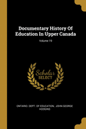 Documentary History of Education in Upper Canada; Volume 19