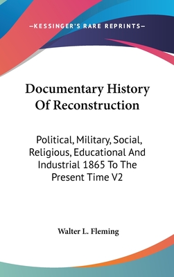 Documentary History Of Reconstruction: Political, Military, Social, Religious, Educational And Industrial 1865 To The Present Time V2 - Fleming, Walter L
