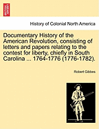 Documentary History of the American Revolution, Consisting of Letters and Papers Relating to the Contest for Liberty Chiefly in South Carolina, from Originals in the Possession of the Editor, and Other Sources, 1764-1782