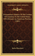 Documentary History of the Cession of Louisiana to the United States, Till It Became an American Province (1903)