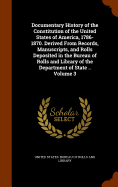 Documentary History of the Constitution of the United States of America, 1786-1870. Derived From Records, Manuscripts, and Rolls Deposited in the Bureau of Rolls and Library of the Department of State .. Volume 3