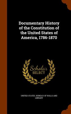 Documentary History of the Constitution of the United States of America, 1786-1870 - United States Bureau of Rolls and Libra (Creator)