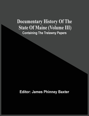 Documentary History Of The State Of Maine (Volume Iii) Containing The Trelawny Papers - Baxter, James Phinney (Editor)