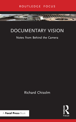 Documentary Vision: Notes from Behind the Camera - Chisolm, Richard