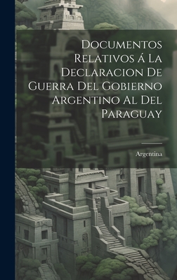 Documentos relativos a  la declaracion de guerra del gobierno argentino al del Paraguay - Argentina (Creator)