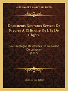 Documents Nouveaux Servant De Preuves A L'Histoire De L'Ile De Chypre: Sous Le Regne Des Princes De La Maison De Lusignan (1882)