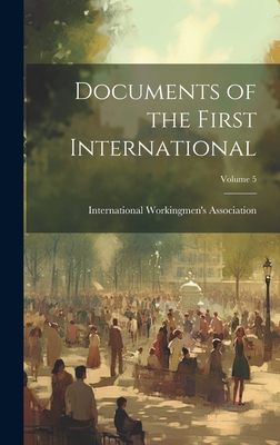 Documents of the First International; Volume 5 - International Workingmen's Association (Creator)