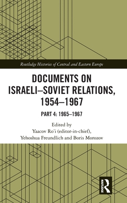Documents on Israeli-Soviet Relations, 1954-1967: Part 4: 1965-1967 - Ro'i, Yaacov (Editor), and Freundlich, Yehoshua (Editor), and Morozov, Boris (Editor)