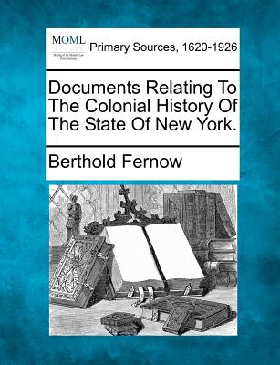 Documents Relating To The Colonial History Of The State Of New York. - Fernow, Berthold