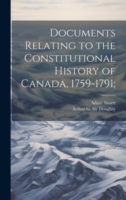 Documents Relating to the Constitutional History of Canada, 1759-1791; - Shortt, Adam, and Doughty, Arthur G