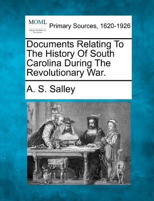 Documents Relating to the History of South Carolina During the Revolutionary War. - Salley, A S