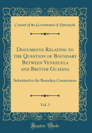 Documents Relating to the Question of Boundary Between Venezuela and British Guayana, Vol. 3: Submitted to the Boundary Commission (Classic Reprint)