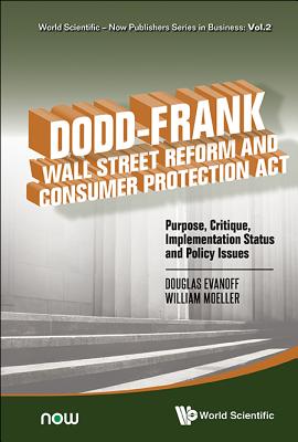 Dodd-Frank Wall Street Reform and Consumer Protection Act: Purpose, Critique, Implementation Status and Policy Issues - Evanoff, Douglas D (Editor), and Moeller, William F (Editor)