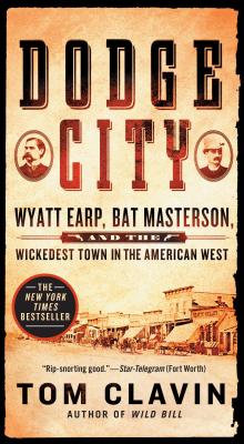 Dodge City: Wyatt Earp, Bat Masterson, and the Wickedest Town in the American West - Clavin, Tom