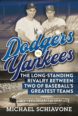 Dodgers vs. Yankees: The Long-Standing Rivalry Between Two of Baseball's Greatest Teams - Schiavone, Michael