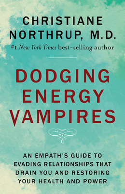 Dodging Energy Vampires: An Empath's Guide to Evading Relationships That Drain You and Restoring Your Health and Power - Northrup, Dr. Christiane