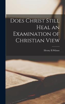 Does Christ Still Heal an Examination of Christian View - B Wilson, Henry