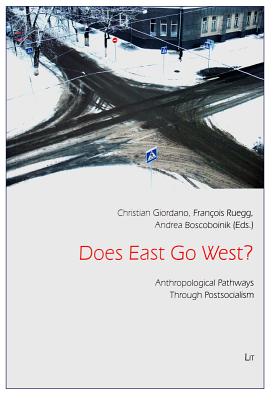 Does East Go West?: Anthropological Pathways Through Postsocialism Volume 38 - Giordano, Christian (Editor), and Ruegg, Francois (Editor), and Boscoboinik, Andrea (Editor)