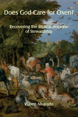 Does God Care for Oxen?: Recovering the Biblical Doctrine of Stewardship - Alvarado, Ruben