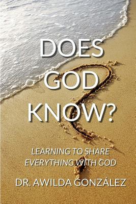 Does God Know?: Learning to Share Everything with God - Gonzalez, Awilda, Dr.