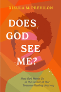 Does God See Me?: How God Meets Us in the Center of Our Trauma-Healing Journey