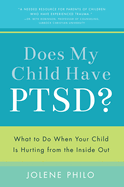 Does My Child Have Ptsd?: What to Do When Your Child Is Hurting from the Inside Out