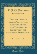 Does the "revised Version" Affect the Doctrine of the New Testament as Exhibited in the Authorized Translation? (Classic Reprint)