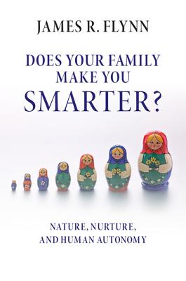 Does your Family Make You Smarter?: Nature, Nurture, and Human Autonomy - Flynn, James R.