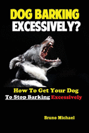 Dog Barking Excessively?: How to Get Your Dog to Stop Barking Excessively