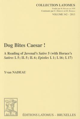 Dog Bites Caesar!: A Reading of Juvenal's Satire 5 (with Horace's Satires I.5; II.5; II.6; Epistles I.1; I.16; I.17) - Nadeau, Y