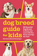 Dog Breed Guide for Kids: 50 Essential Dog Breeds to Know and Love with Fun Facts and Tips for Care