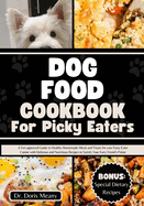 Dog Food Cookbook for Picky Eaters: A Vet-approved Guide to Healthy Homemade Meals and Treats for your Fussy Eater Canine with Delicious and Nutritious Recipes to Satisfy Your Furry Friend's Palate