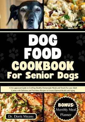 Dog Food Cookbook for Senior Dogs: A Vet-approved Guide to Crafting Healthy Homemade Meals and Treats For your Adult Canine with Delicious and Nutritious Recipes to Ensure Optimal Health and Aging - Meany, Doris, Dr.
