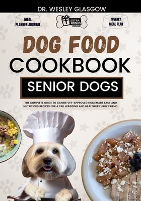 Dog Food Cookbook for Senior Dogs: The Complete Guide to Canine Vet-Approved Homemade EASY and NUTRITIOUS Recipes for a Tail Wagging and Healthier Furry Friend. - Glasgow, Wesley, Dr.