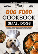 Dog Food Cookbook for Small Dogs: The Complete Guide to Canine Vet-Approved Homemade Simple and Delicious Recipes for a Tail Wagging and Healthier Furry Friend.