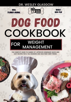 Dog Food Cookbook for Weight Management: The Complete Guide to Canine Vet-Approved Homemade Quick and Easy Recipes for a Tail Wagging and Healthier Furry Friend. - Glasgow, Wesley, Dr.