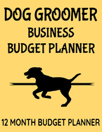 Dog Groomer Business Budget Planner: 8.5" x 11" Dog Grooming One Year (12 Month) Organizer to Record Monthly Business Budgets, Income, Expenses, Goals, Marketing, Supply Inventory, Supplier Contact Info, Tax Deductions and Mileage (118 Pages)