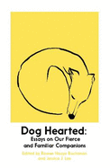 Dog Hearted: Essays on Our Fierce and Familiar Companions