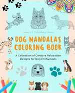 Dog Mandalas Coloring Book for Dog Lovers Anti-Stress and Relaxing Canine Mandalas to Promote Creativity: A Collection of Creative Relaxation Designs for Dog Enthusiasts