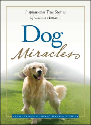 Dog Miracles: Inspirational True Stories of Canine Heroism - Steiger, Brad, and Steiger, Sherry Hansen
