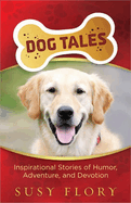 Dog Tales: Inspirational Stories of Humor, Adventure, and Devotion