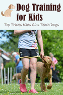 Dog Training for Kids: Top Tricks Kids Can Teach Dogs: Guide to Train A Dog for Kids