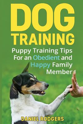 Dog Training: Puppy Training Tips For an Obedient and Happy Family Member - Rodgers, Daniel