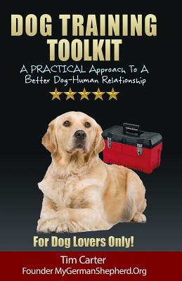 Dog Training Toolkit: A PRACTICAL Approach To A Better Dog-Human Relationship - For Dog Lovers Only! - Carter, Tim, Dr.