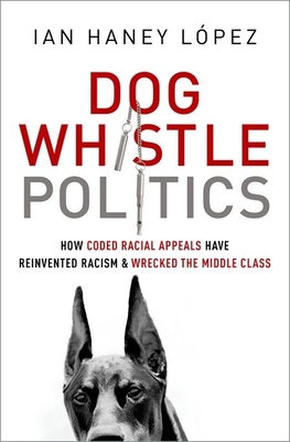 Dog Whistle Politics: How Coded Racial Appeals Have Reinvented Racism and Wrecked the Middle Class - Haney Lpez, Ian